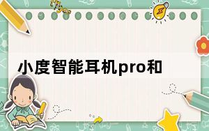 小度智能耳机pro和漫步者nb2pro_小度智能耳机pro