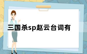 三国杀sp赵云台词有哪些_三国杀sp赵云台词