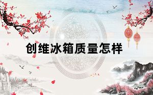 创维冰箱质量怎样_创维质量怎么样