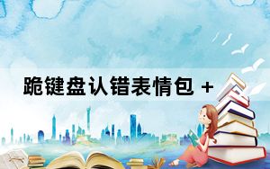 跪键盘认错表情包 +10 高清无水印版_跪键盘认错表情包 +10 高清无水印版免费下载