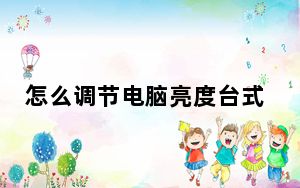 怎么调节电脑亮度台式电脑_怎么调节电脑亮度