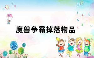 魔兽争霸掉落物品_《魔兽世界》魔兽世界物品掉落攻略