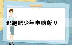 逃跑吧少年电脑版 V7.6.1 官方版_逃跑吧少年电脑版 V7.6.1 官方版免费下载