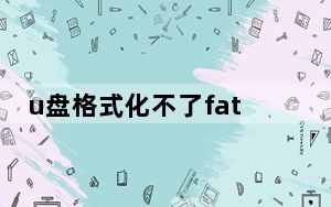 u盘格式化不了fat32格式_u盘格式化不了怎么办