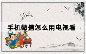手机微信怎么用电视看_手机微信怎么用