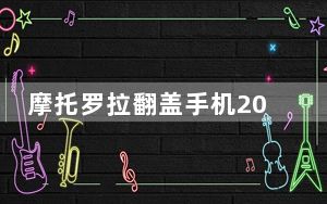 摩托罗拉翻盖手机2022最新款_摩托罗拉翻盖手机