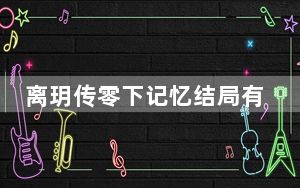 离玥传零下记忆结局有哪些_离玥传零下记忆全结局达成攻略 快吧手游