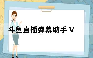 斗鱼直播弹幕助手 V3.0.1 绿色免费版_斗鱼直播弹幕助手 V3.0.1 绿色免费版免费下载