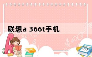 联想a 366t手机购买_联想366t手机