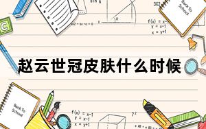 赵云世冠皮肤什么时候上线官方_赵云世冠皮肤什么时候上线