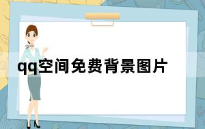 qq空间免费背景图片_qq空间免费背景音乐