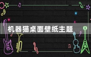 机器猫桌面壁纸主题 官方安装版_机器猫桌面壁纸主题 官方安装版免费下载