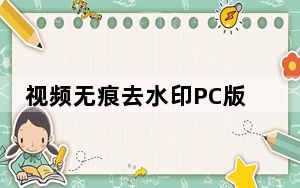 视频无痕去水印PC版 V8.0 免费版_视频无痕去水印PC版 V8.0 免费版免费下载