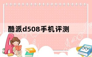 酷派d508手机评测_酷派d508