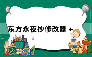 东方永夜抄修改器 + 10 绿色免费版_东方永夜抄修改器 + 10 绿色免费版免费下载