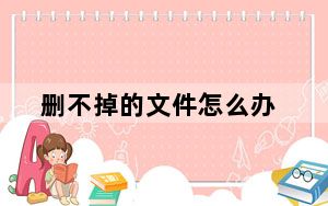 删不掉的文件怎么办_删不掉的文件怎么办