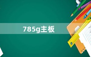785g主板_785G主板是什么意思及主板还有容量