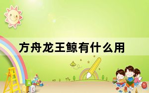 方舟龙王鲸有什么用_方舟龙王鲸作用详情