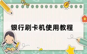 银行刷卡机使用教程_银行刷卡机
