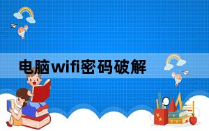 电脑wifi密码破解下载什么软件_电脑wifi密码破解软件