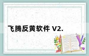 飞腾反黄软件 V2.3.0.1010 官方版_飞腾反黄软件 V2.3.0.1010 官方版免费下载