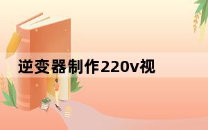 逆变器制作220v视频教程_逆变器制作
