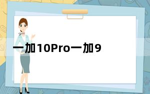 一加10Pro一加9Pro和一加8Pro的变化