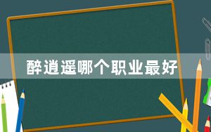 醉逍遥哪个职业最好_《醉逍遥》五大职业优势的详细心得
