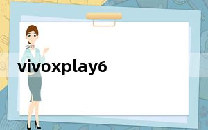 vivoxplay6卡顿怎样解决_vivoxplay6