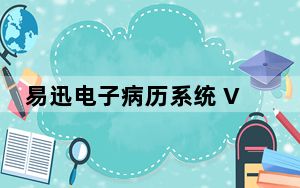 易迅电子病历系统 V6.5.1 官方免费版_易迅电子病历系统 V6.5.1 官方免费版免费下载