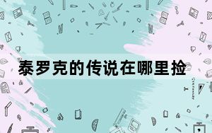 泰罗克的传说在哪里捡的_泰罗克的传说拾取地点