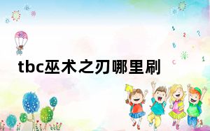 tbc巫术之刃哪里刷掉落高_tbc巫术之刃获得方法