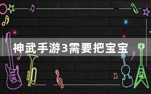 神武手游3需要把宝宝资质升满再升级吗_《神武》宝宝成长和资质关系攻略