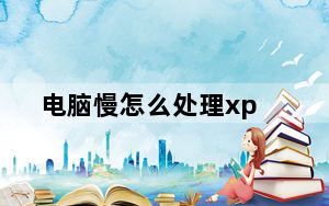 电脑慢怎么处理xp_电脑慢怎么处理