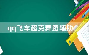 qq飞车超克舞蹈辅助 V2021 绿色免费版_qq飞车超克舞蹈辅助 V2021 绿色免费版免费下载