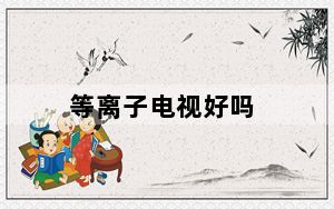 等离子电视好吗_等离子电视