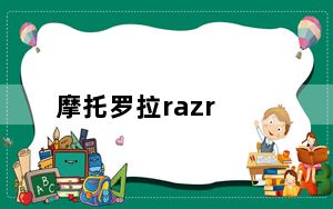摩托罗拉razr_v3_摩托罗拉RAZR及v3