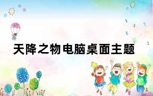 天降之物电脑桌面主题 简体中文官方安装版_天降之物电脑桌面主题 简体中文官方安装版免费下载
