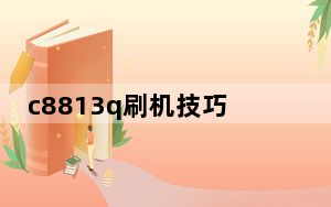 c8813q刷机技巧_c8813q刷机