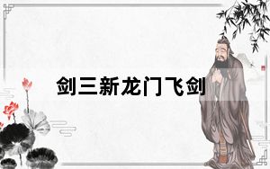 剑三新龙门飞剑_《剑侠世界》剑侠世界龙门飞剑解析攻略