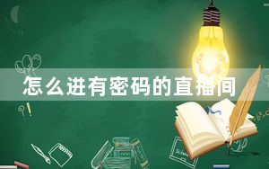 怎么进有密码的直播间_怎么进有密码的空间
