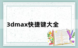 3dmax快捷键大全表格_3dmax快捷键大全