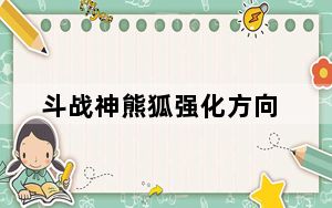斗战神熊狐强化方向_《斗战神》斗战神熊学技能解读攻略