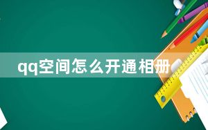 qq空间怎么开通相册_QQ空间怎么开通