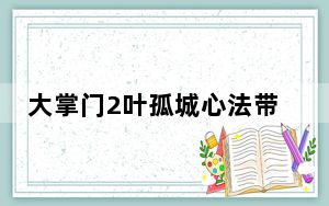 大掌门2叶孤城心法带什么好_大掌门2叶孤城心法攻略 快吧手游