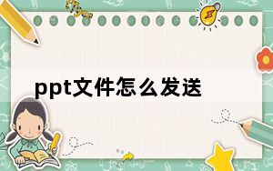 ppt文件怎么发送_ppt文件怎么打开