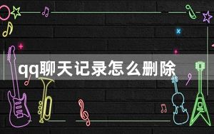 qq聊天记录怎么删除_qq聊天记录怎么删除