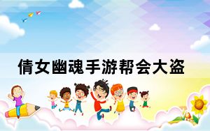 倩女幽魂手游帮会大盗怎么玩_《倩女幽魂2》教你如何玩大盗宝藏心得分享攻略