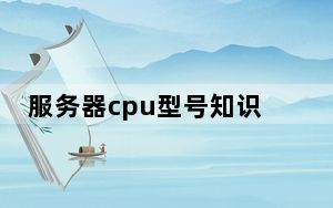 服务器cpu型号知识普及_服务器cpu性能排行