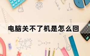 电脑关不了机是怎么回事_电脑关不了